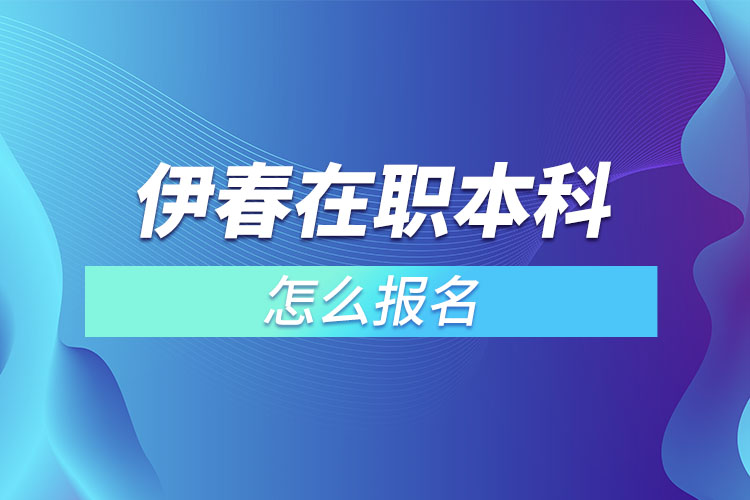 伊春在职本科怎么报名？