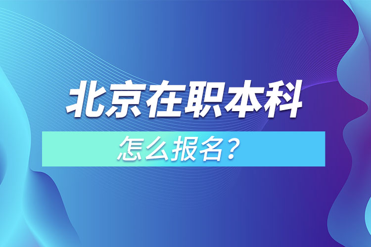 北京在职本科怎么报名？