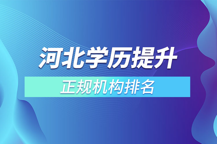 河北学历提升的正规机构排名？