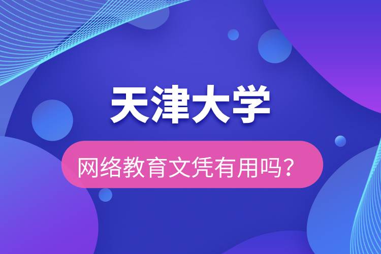 天津大学网络教育文凭有用吗