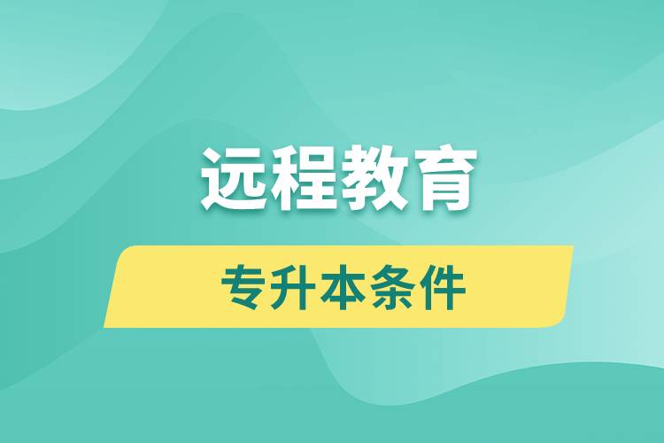 远程教育专升本条件有哪些？