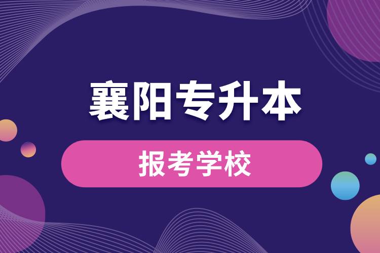 襄阳专升本网站报考学校有哪些