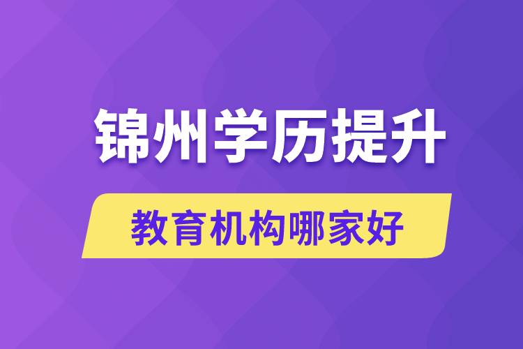 锦州学历提升教育机构哪家好些