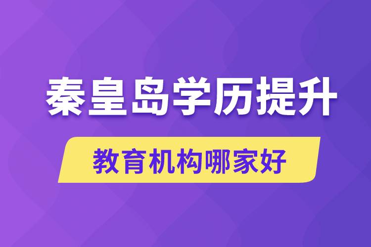 秦皇岛学历提升教育机构哪家好一点