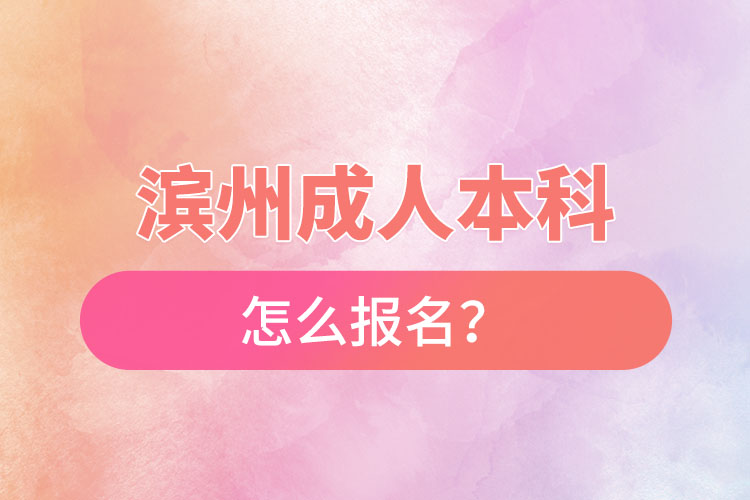 滨州成人本科怎么报名？