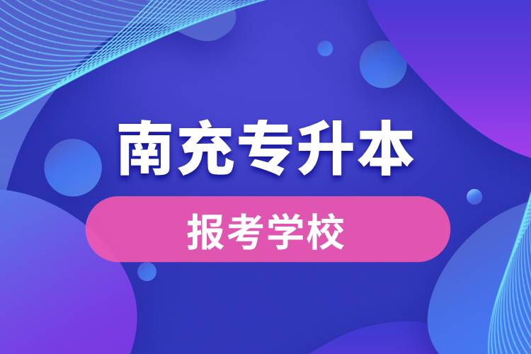 南充专升本网站报考学校有哪些