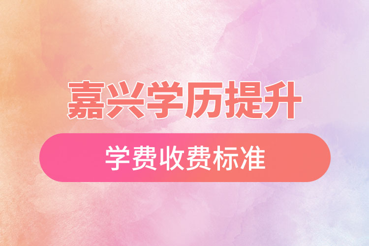 嘉兴学历提升学费收费标准？