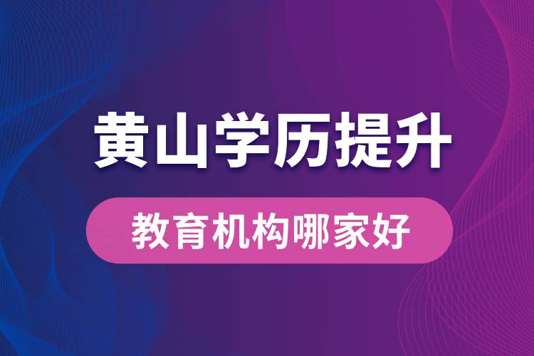 黄山学历提升教育机构哪家好些