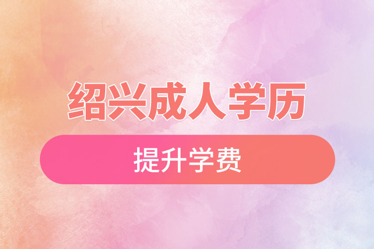 绍兴成人学历提升学费