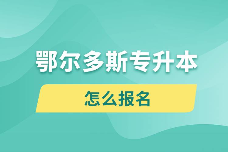 鄂尔多斯专升本网站入口和怎么报名流程