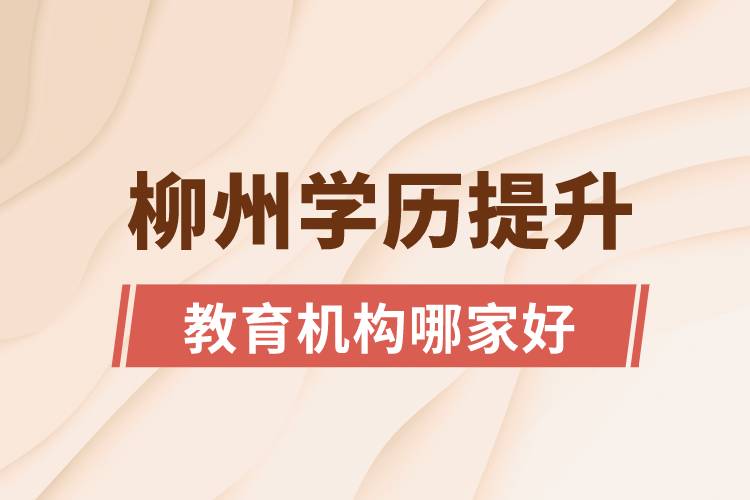 柳州学历提升教育机构哪家好一些