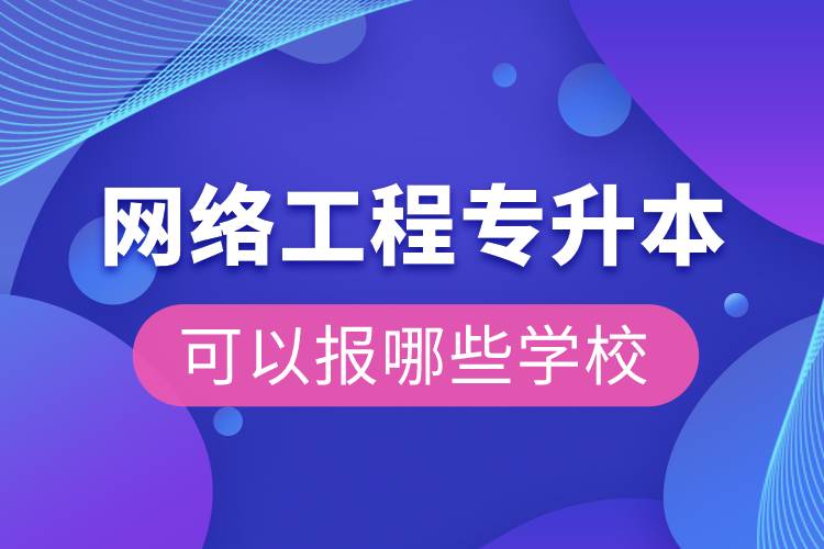 网络工程专升本可以报哪些学校