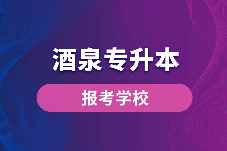 酒泉专升本网站报考学校有哪些