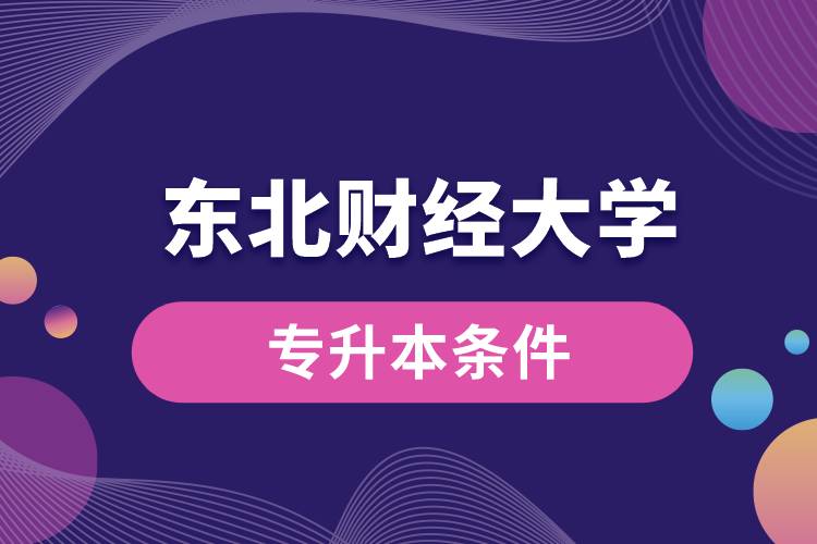 东北财经大学专升本要什么条件？