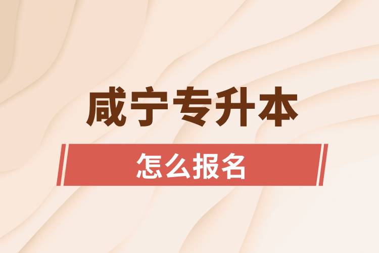 咸宁专升本网站入口和怎么报名