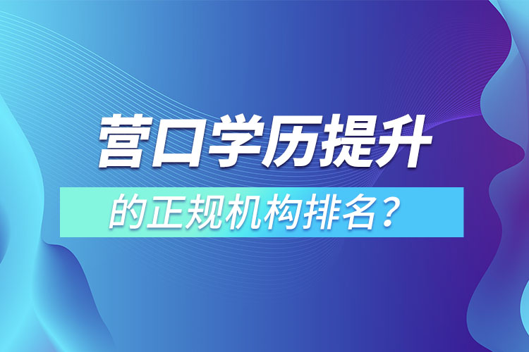 营口学历提升的正规机构排名？