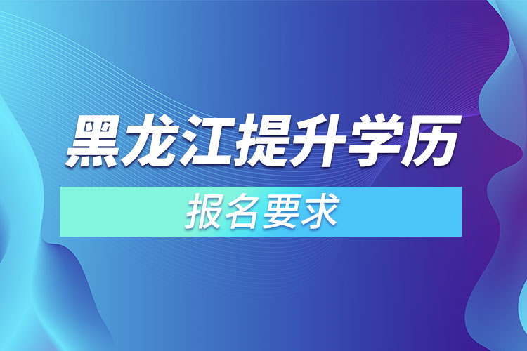 黑龙江提升学历报名