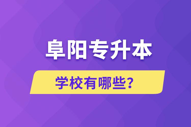 阜阳专升本学校有哪些？