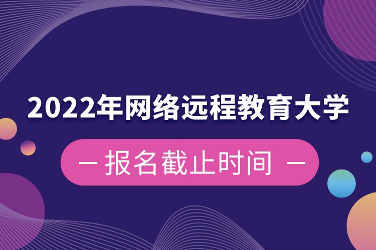 2022年网络远程教育大学报名截止时间