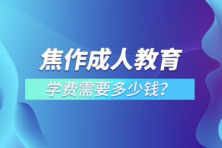 焦作成人教育收费标准？