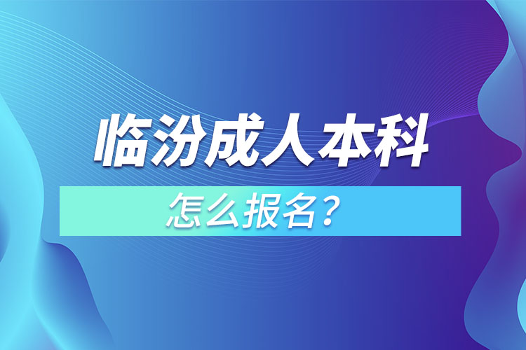 临汾成人本科怎么报名？