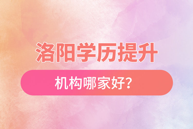 洛阳正规的学历提升机构哪家好？