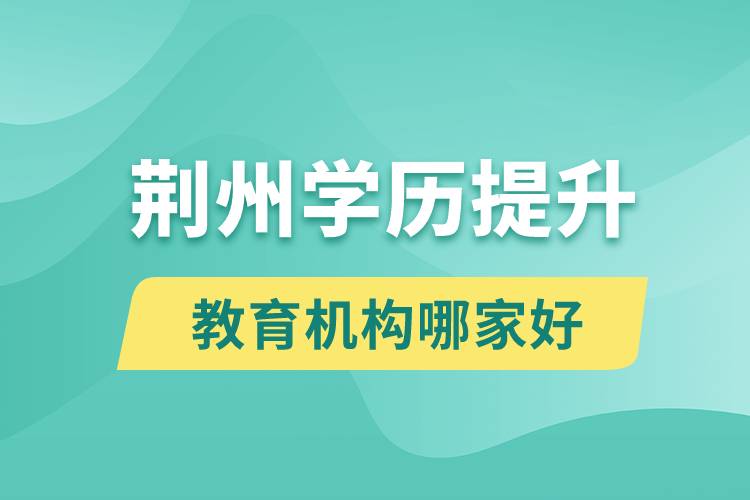 荆州学历提升教育机构哪家好和正规