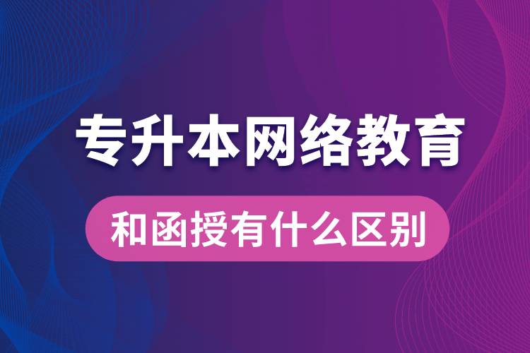 专升本网络教育和函授有什么区别