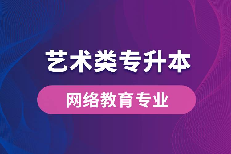 艺术类专升本网络教育专业有哪些？