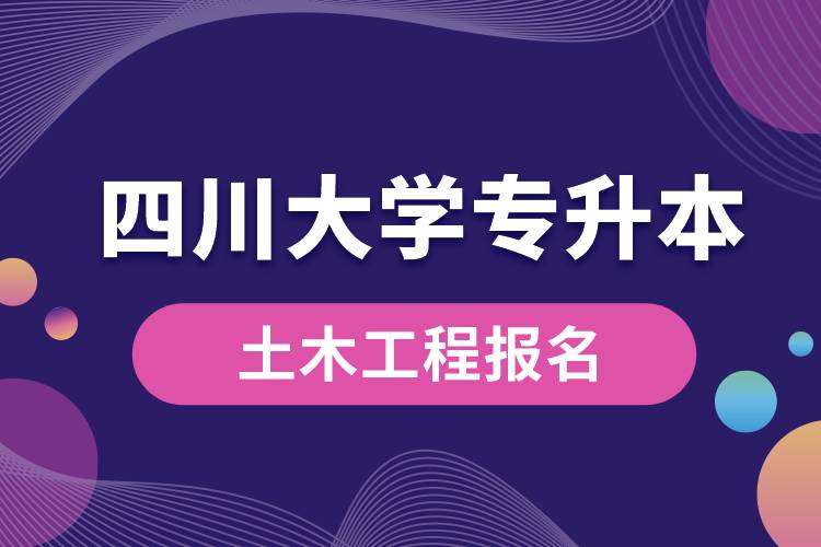 四川大学土木工程专升本报名怎么样？