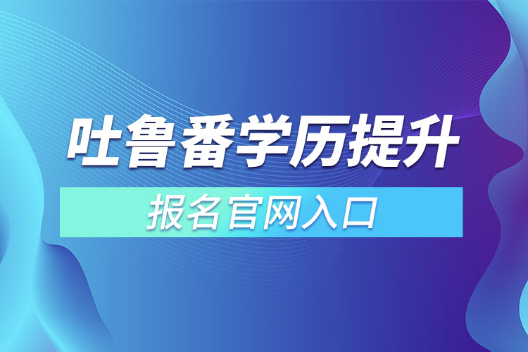 吐鲁番学历提升报名官网入口