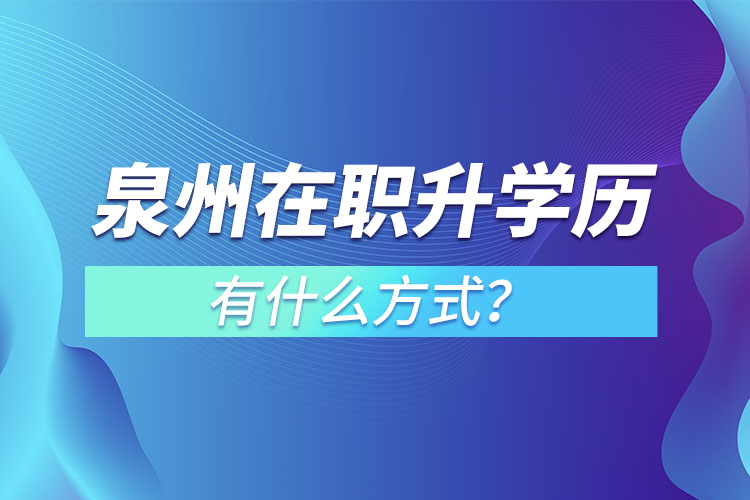 泉州在职升学历有什么方式