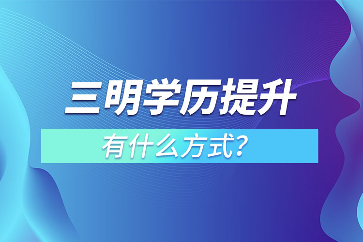 三明学历提升有几种方式