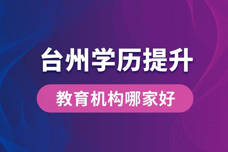 台州学历提升教育机构哪家好和正规