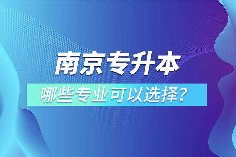 南京专升本有哪些专业可以选择？