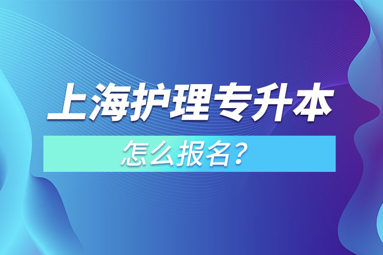 上海护理专升本怎么报名？