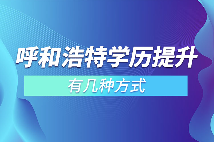 呼和浩特提升学历有哪几种途径