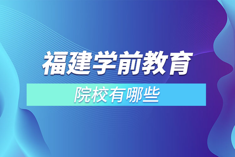 福建学前教育专升本院校？