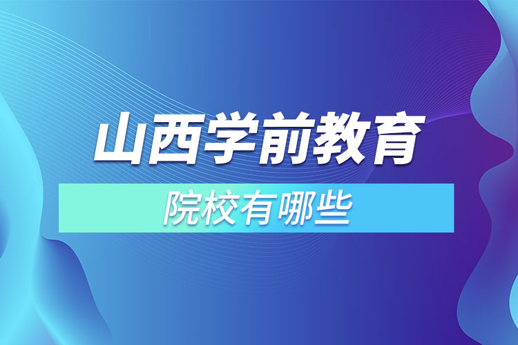 山西学前教育专升本院校有哪些