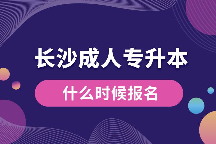 长沙成人专升本什么时候报名