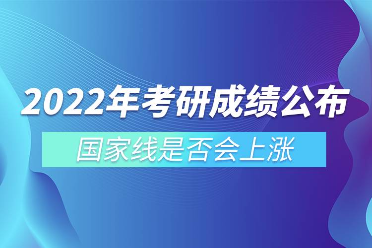 2022年考研成绩公布 国家线是否会上涨