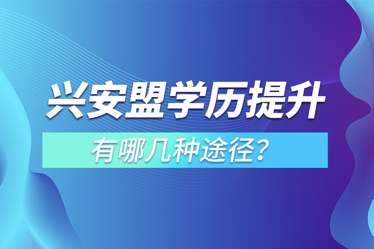 兴安盟学历提升有哪几种途径