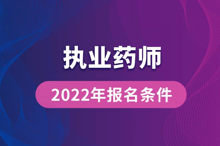 执业药师报考2022年报名条件