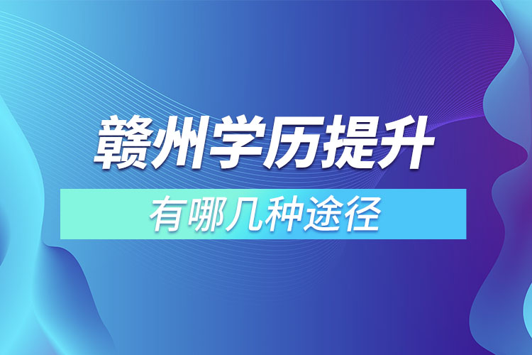 赣州提升学历有哪几种途径？