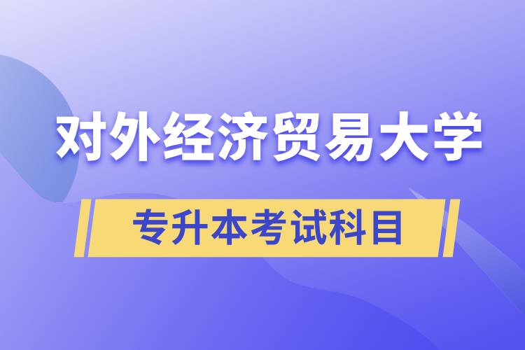 对外经济贸易大学专升本考试什么科目？