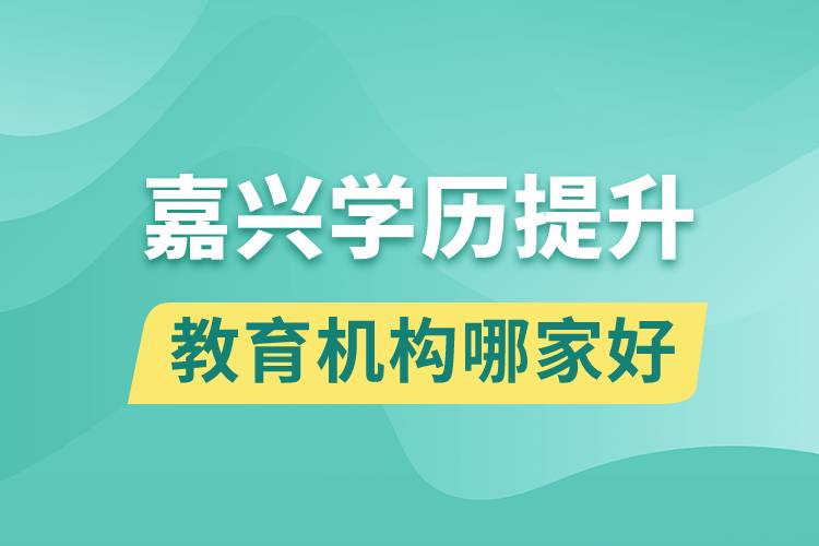 嘉兴学历提升教育机构哪家好一点