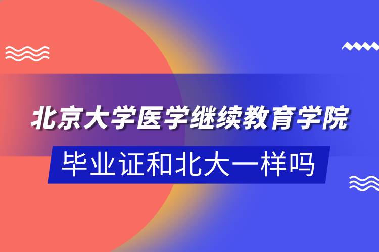 北京大学医学
学院毕业证和北大一样吗