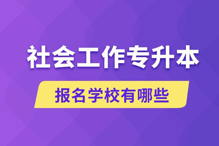 社会工作专升本学校有哪些可报名？