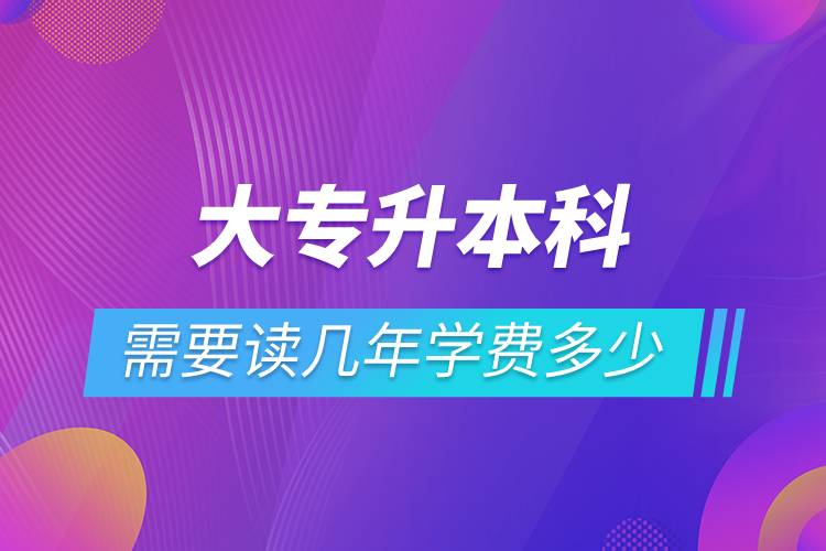 大专升本科需要读几年学费多少