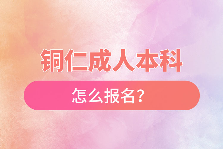 铜仁在职本科怎么报名？